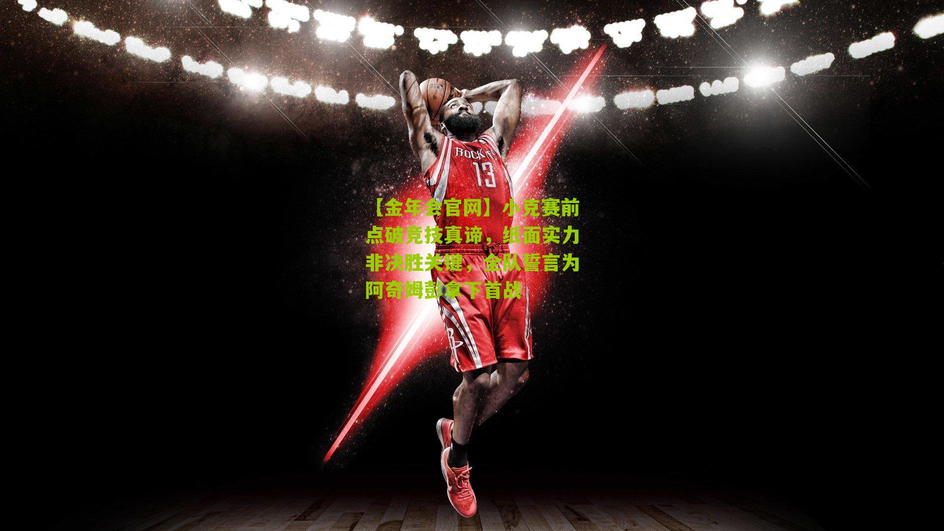 【金年会官网】小克赛前点破竞技真谛，纸面实力非决胜关键，全队誓言为阿奇姆彭拿下首战