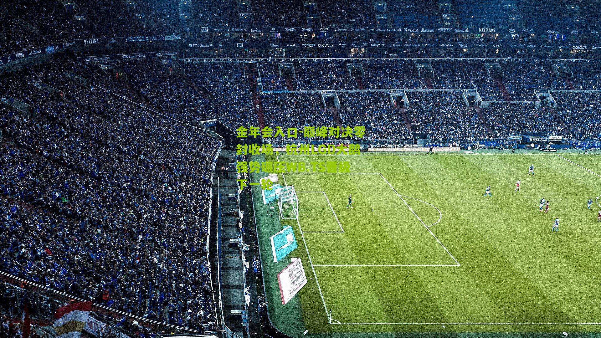 金年会入口-巅峰对决零封收场，杭州LGD大鹅强势碾压WB.TS晋级下一轮