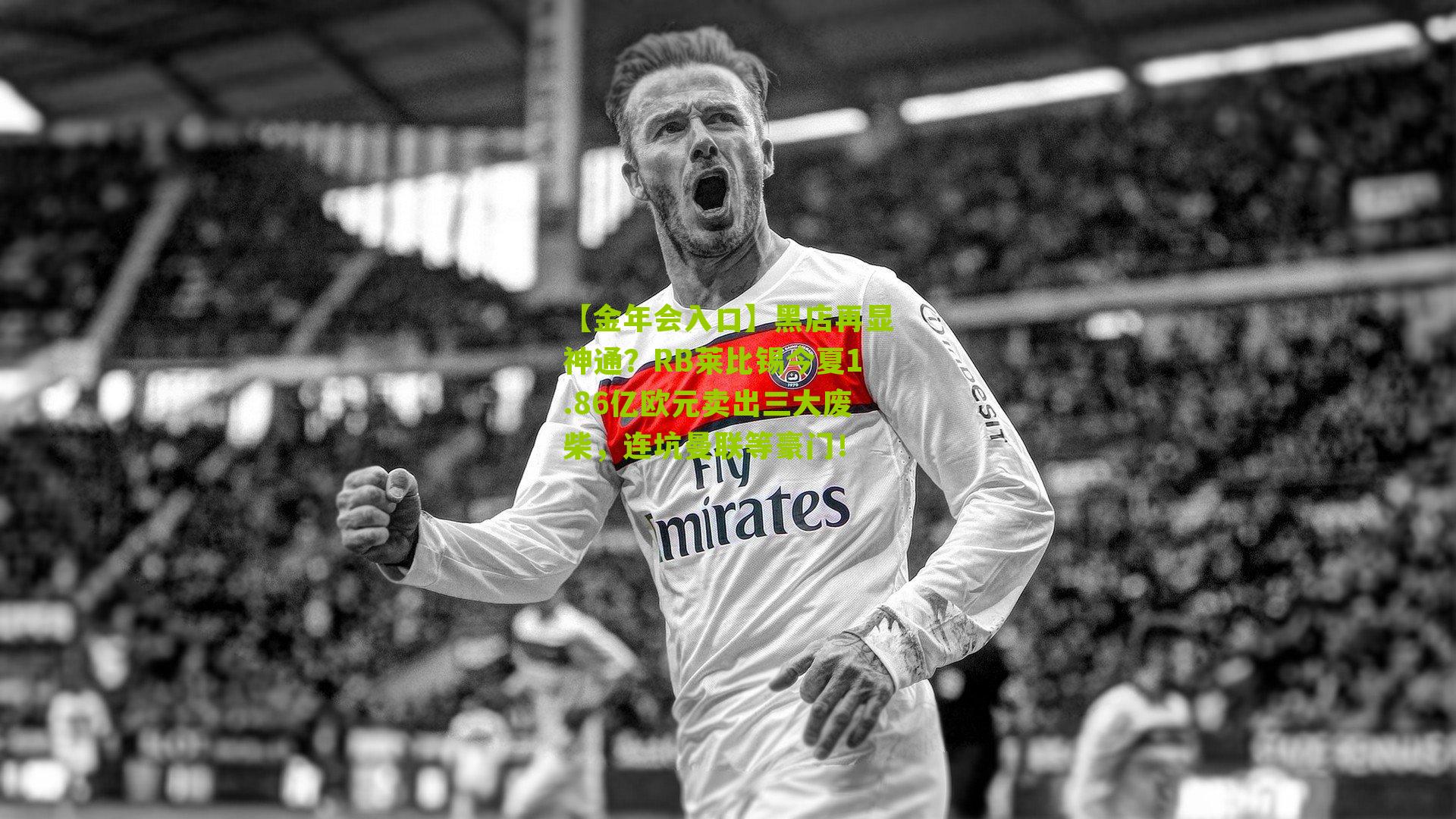 【金年会入口】黑店再显神通？RB莱比锡今夏1.86亿欧元卖出三大废柴，连坑曼联等豪门！