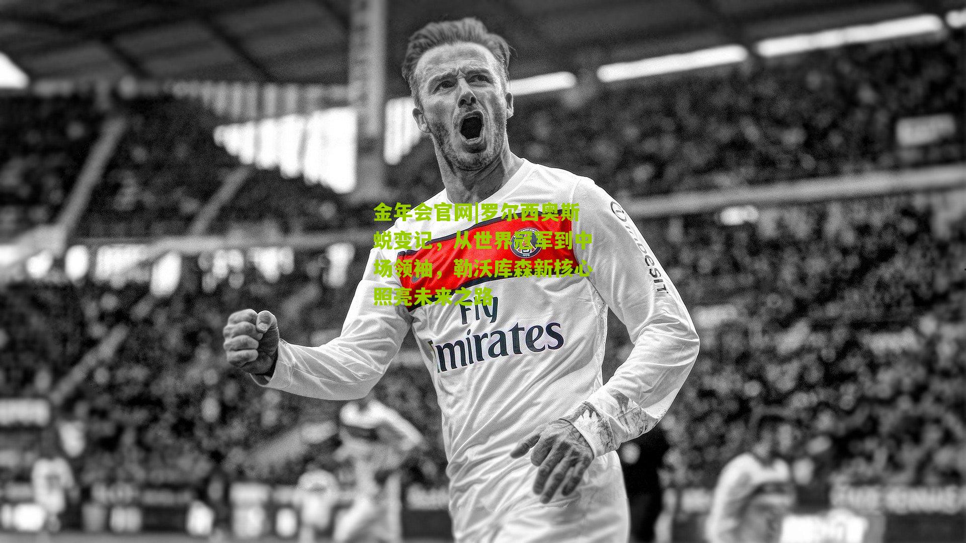 罗尔西奥斯蜕变记,从世界冠军到中场领袖,勒沃库森新核心照亮未来之路