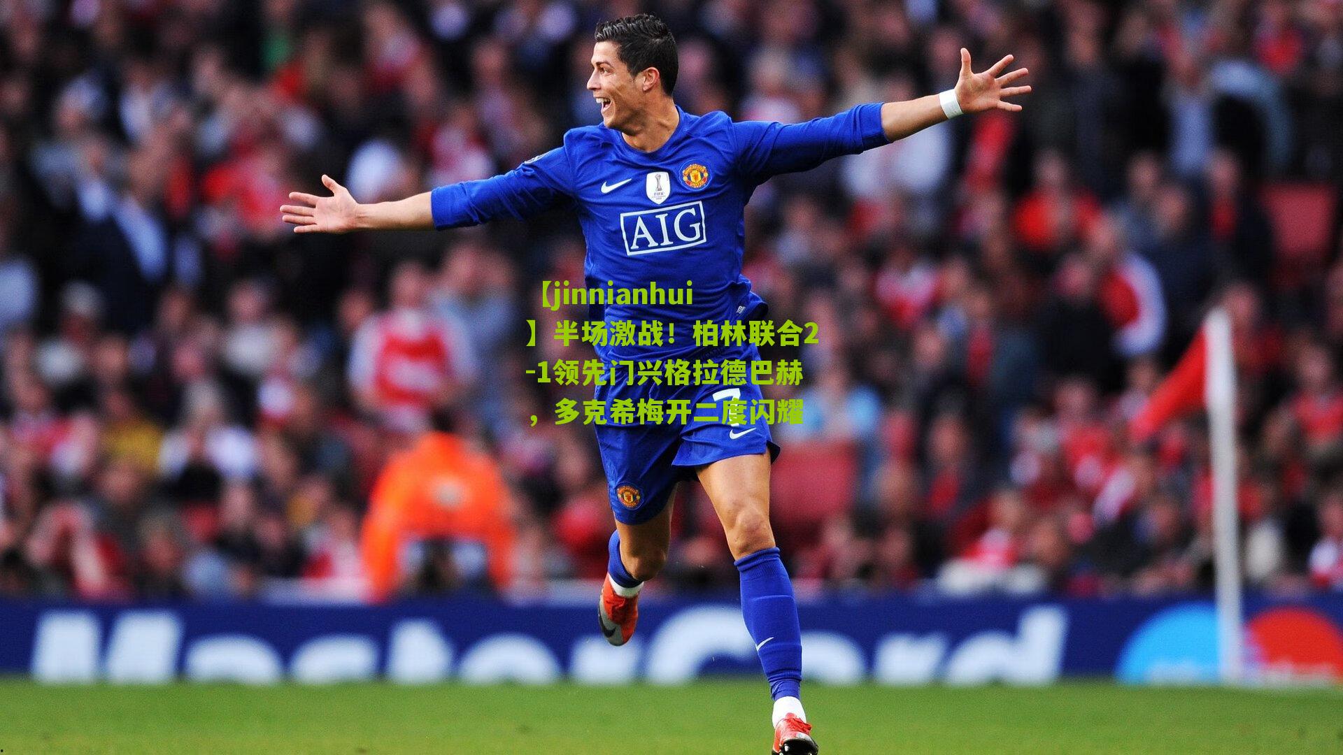 半场激战!柏林联合2-1领先门兴格拉德巴赫,多克希梅开二度闪耀