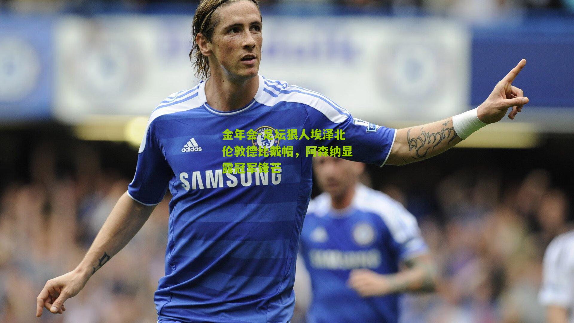 足坛狠人埃泽北伦敦德比戴帽,阿森纳显露冠军锋芒