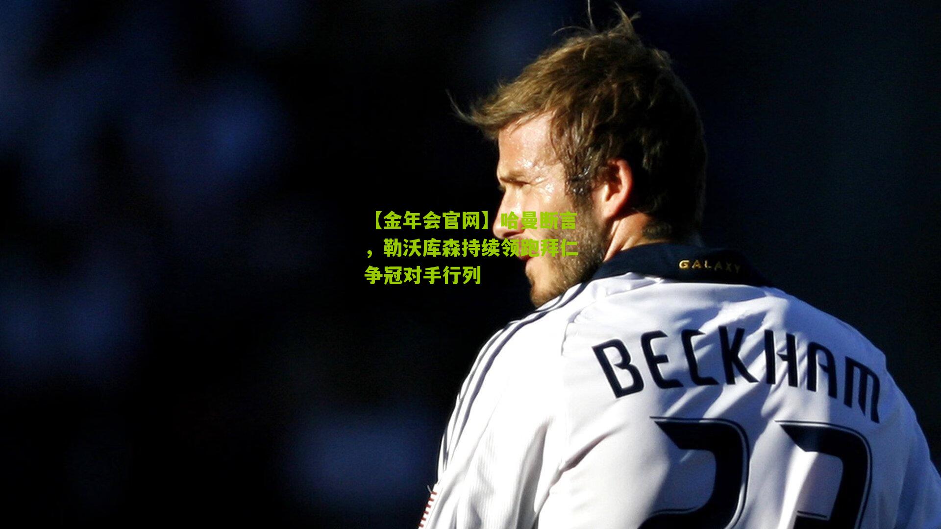 哈曼断言,勒沃库森持续领跑拜仁争冠对手行列