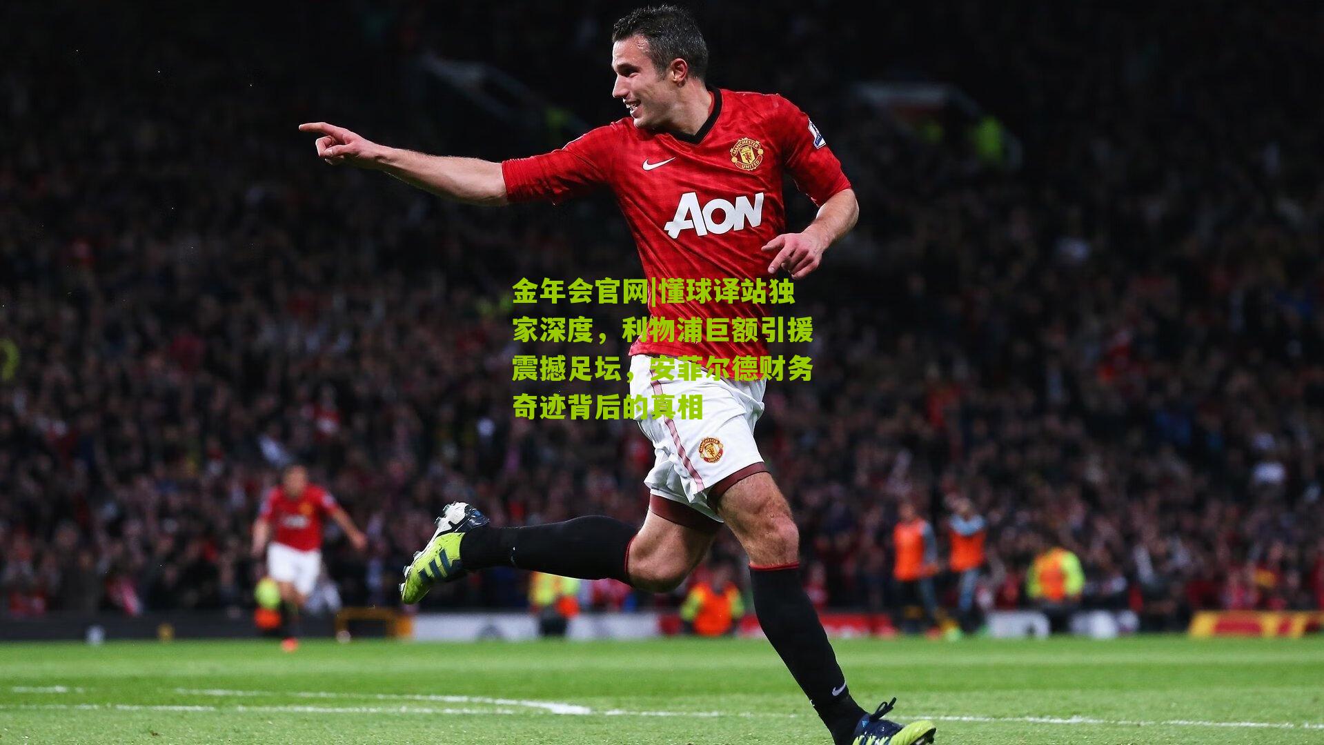 金年会官网|懂球译站独家深度，利物浦巨额引援震撼足坛，安菲尔德财务奇迹背后的真相