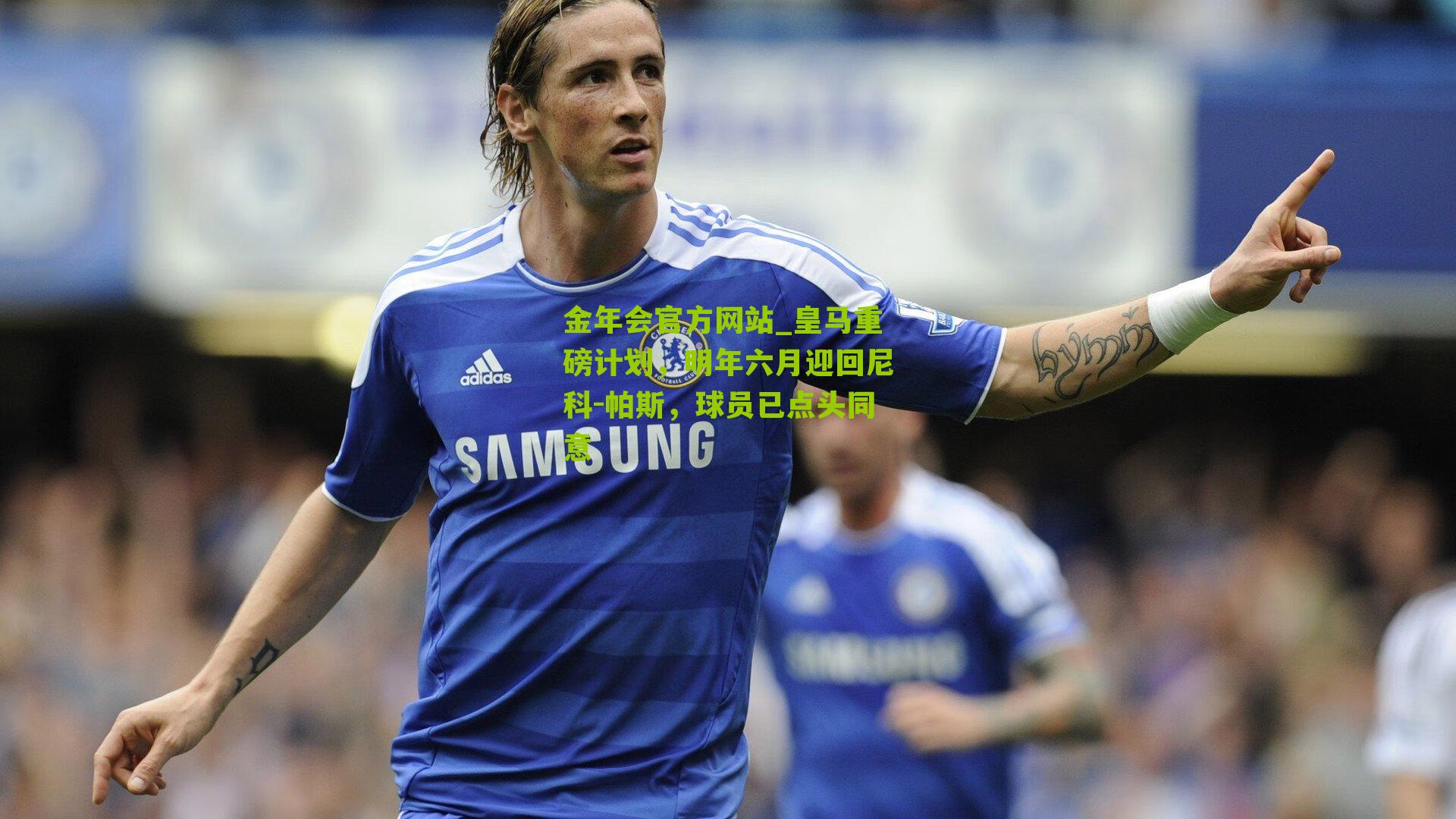 金年会官方网站_皇马重磅计划，明年六月迎回尼科-帕斯，球员已点头同意