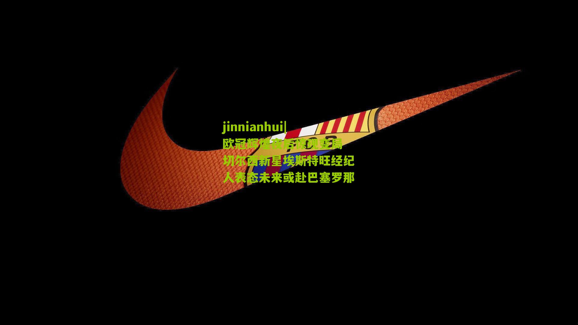 欧冠辉煌夜后惊现变局 切尔西新星埃斯特旺经纪人表态未来或赴巴塞罗那