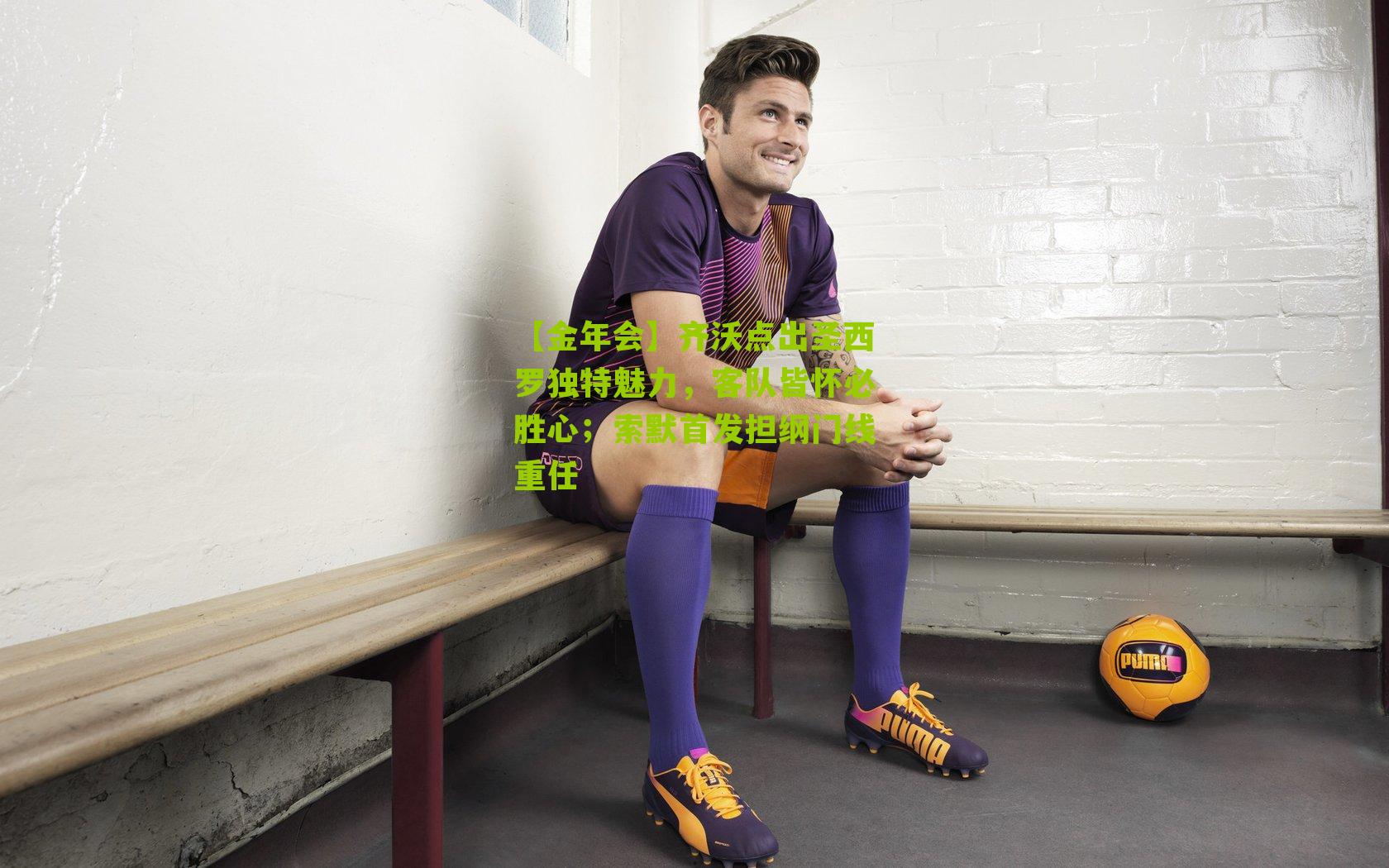 齐沃点出圣西罗独特魅力,客队皆怀必胜心;索默首发担纲门线重任