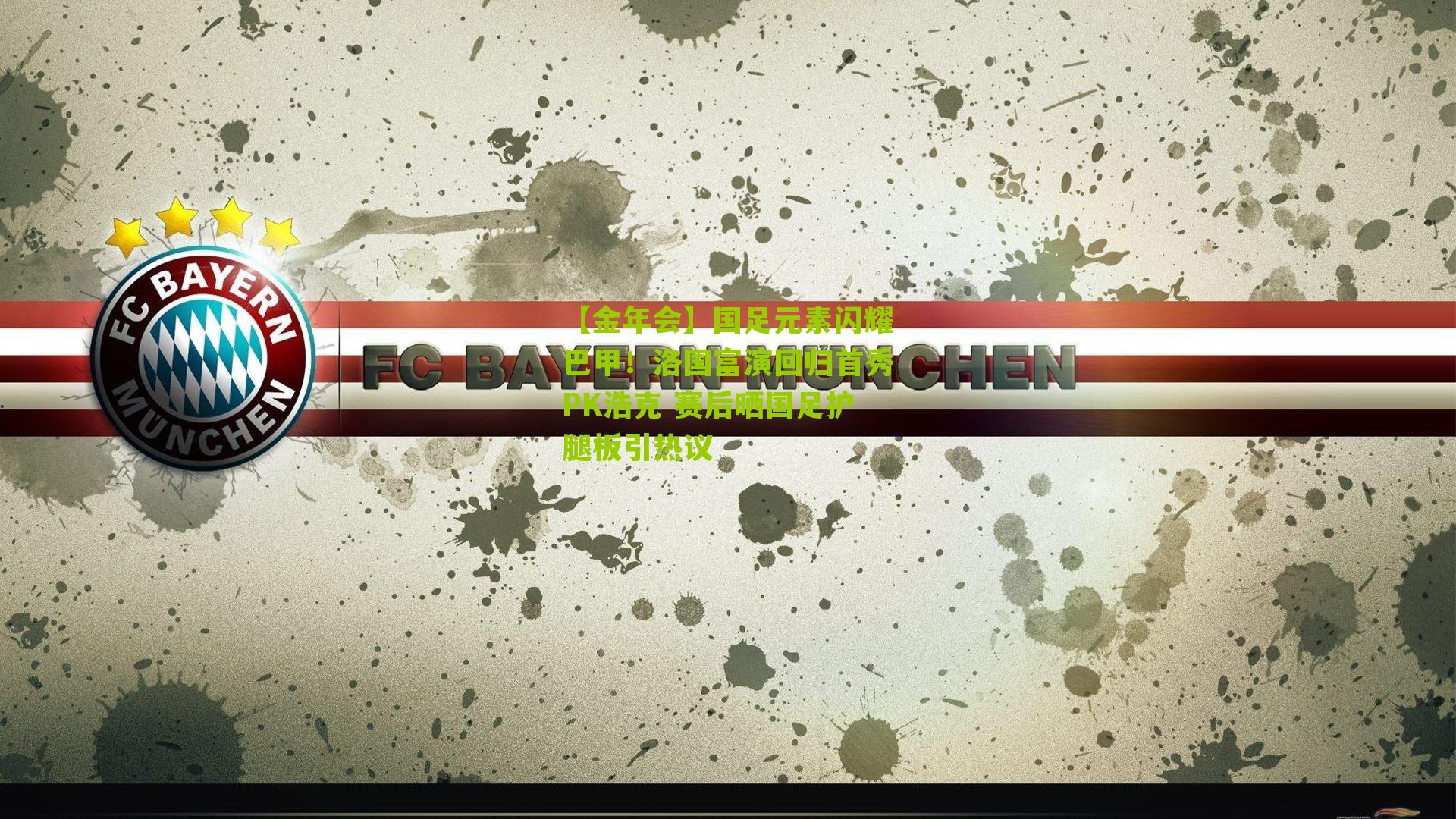 【金年会】国足元素闪耀巴甲！洛国富演回归首秀PK浩克 赛后晒国足护腿板引热议