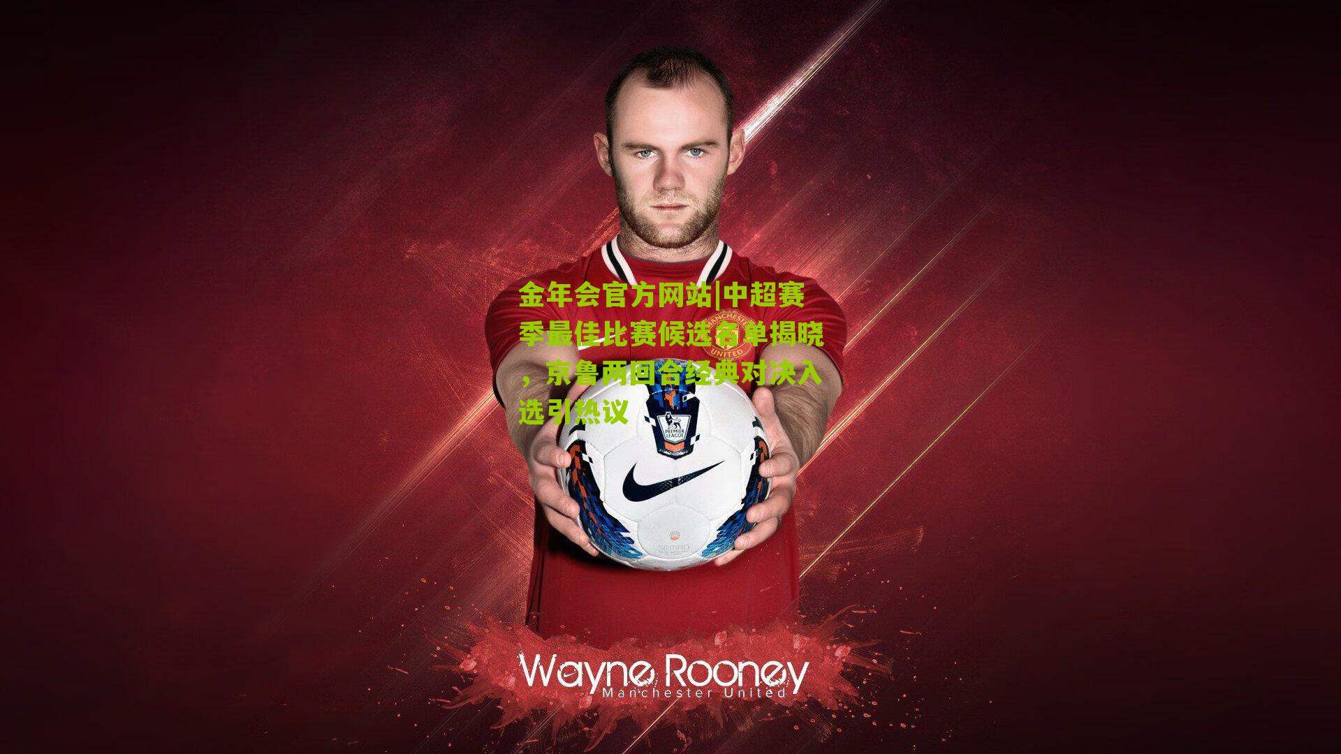 中超赛季最佳比赛候选名单揭晓，京鲁两回合经典对决入选引热议