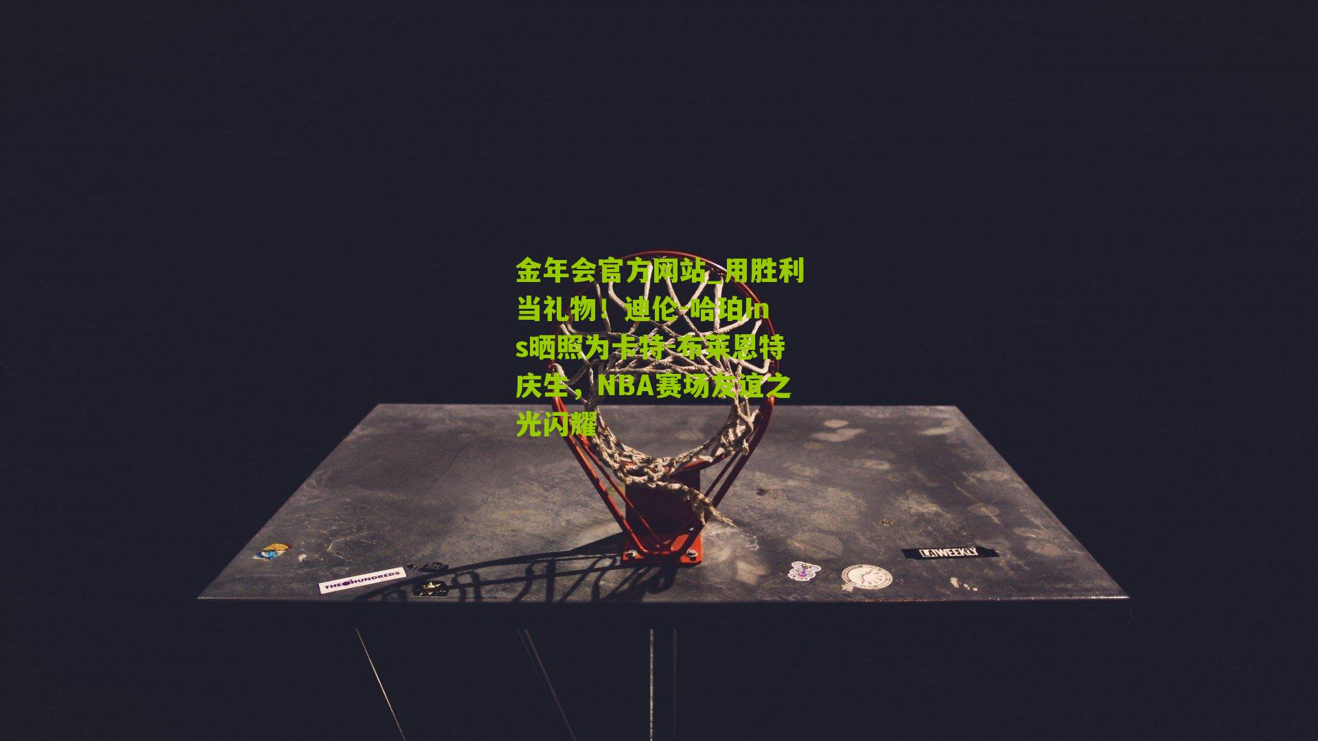 用胜利当礼物！迪伦-哈珀Ins晒照为卡特-布莱恩特庆生，NBA赛场友谊之光闪耀