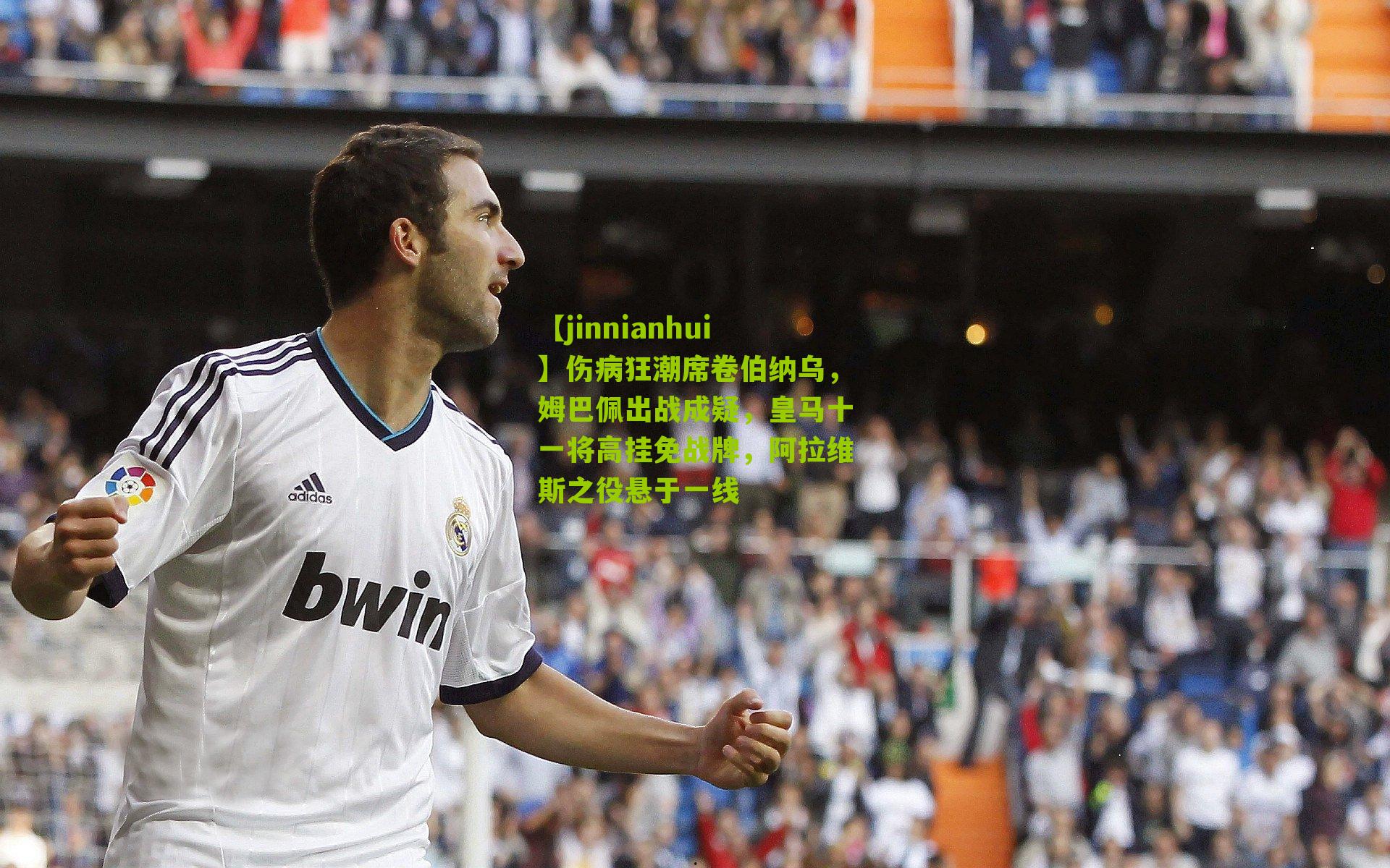 伤病狂潮席卷伯纳乌，姆巴佩出战成疑，皇马十一将高挂免战牌，阿拉维斯之役悬于一线