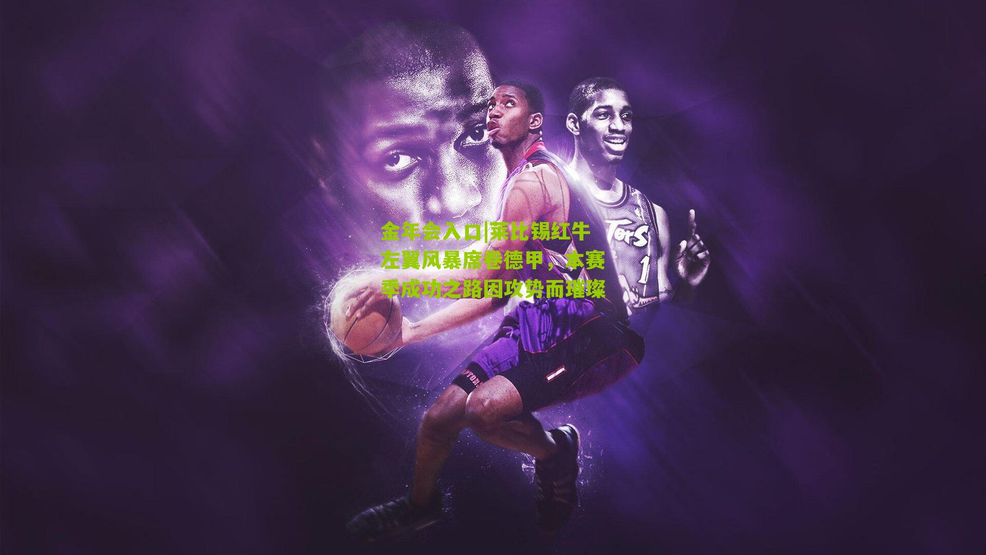 莱比锡红牛左翼风暴席卷德甲，本赛季成功之路因攻势而璀璨