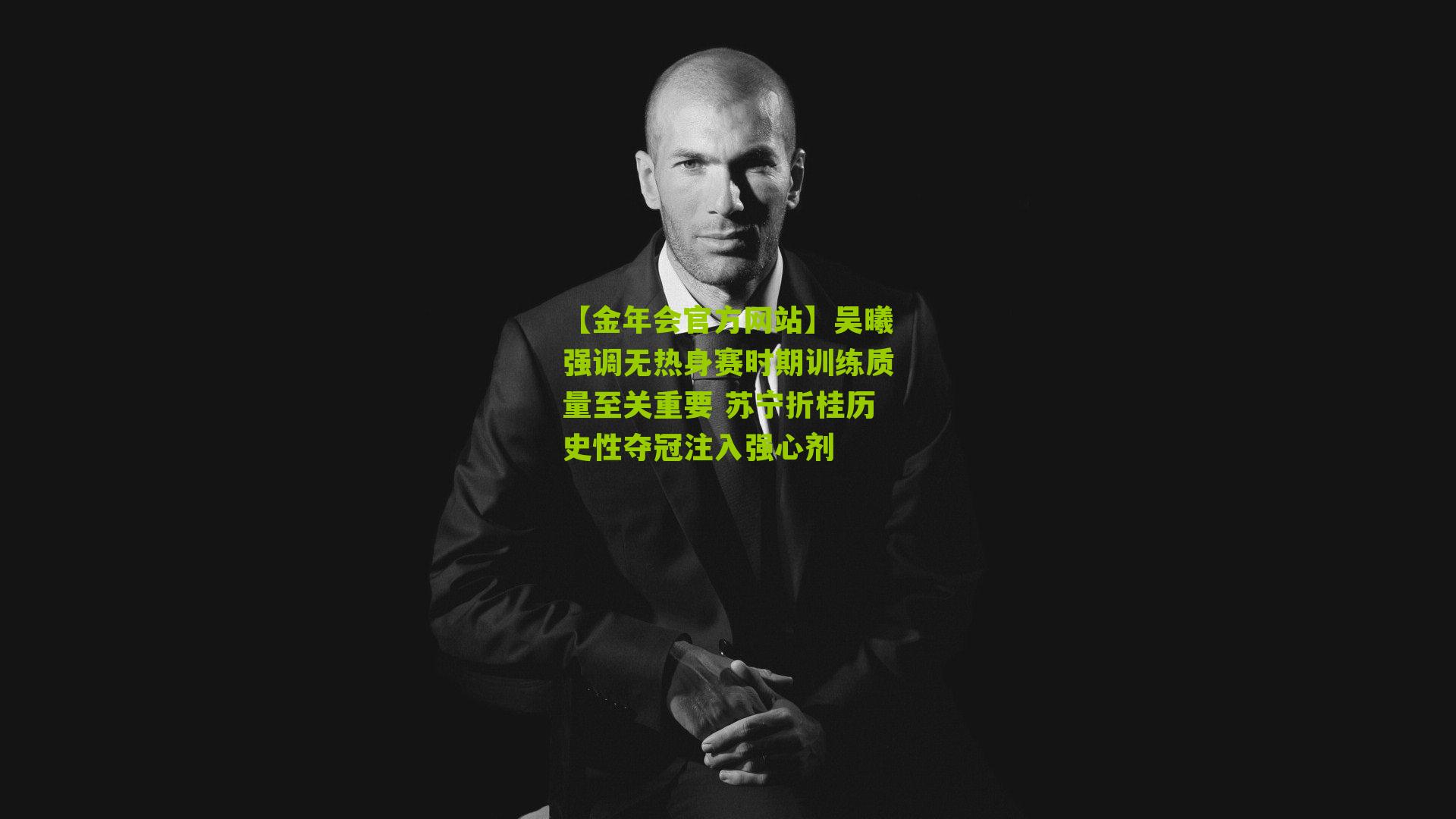 吴曦强调无热身赛时期训练质量至关重要 苏宁折桂历史性夺冠注入强心剂