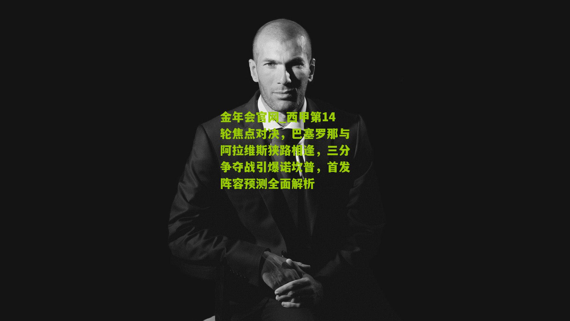 金年会官网_西甲第14轮焦点对决，巴塞罗那与阿拉维斯狭路相逢，三分争夺战引爆诺坎普，首发阵容预测全面解析