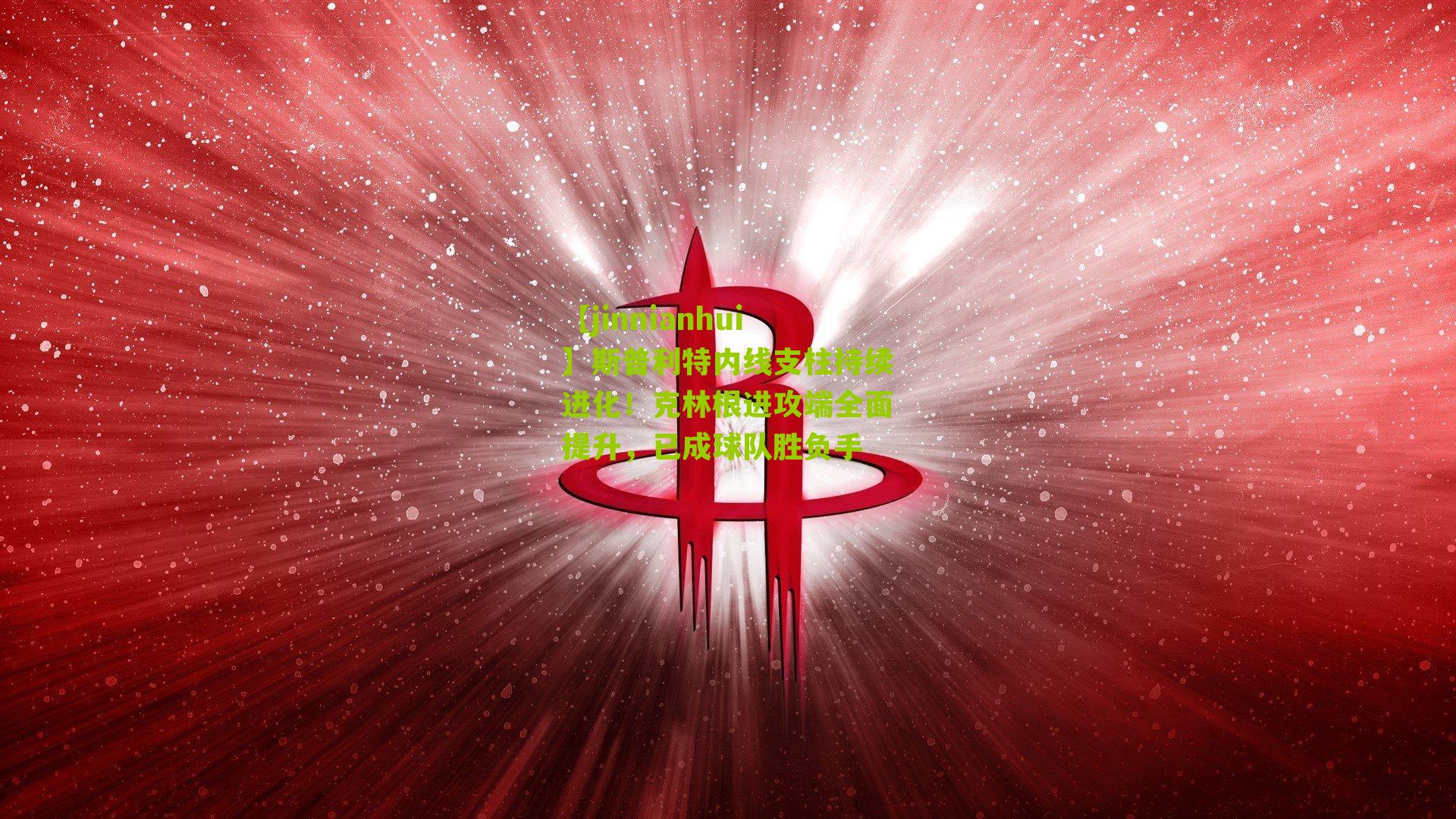 斯普利特内线支柱持续进化！克林根进攻端全面提升，已成球队胜负手